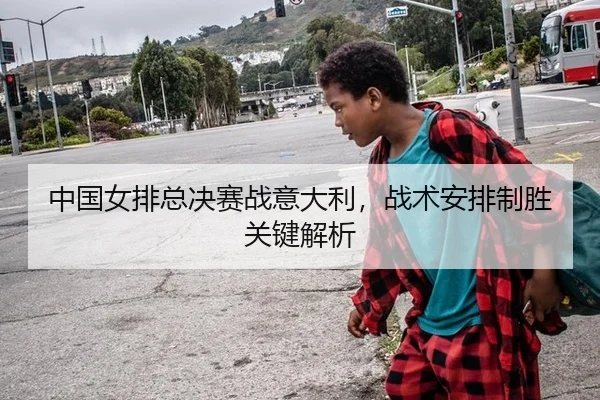 中国女排总决赛战意大利，战术安排制胜关键解析