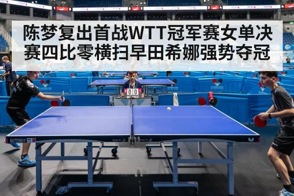 陈梦复出首战WTT冠军赛女单决赛四比零横扫早田希娜强势夺冠