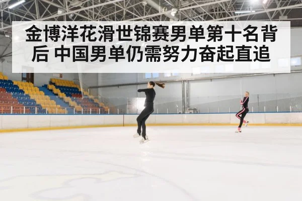 金博洋花滑世锦赛男单第十名背后 中国男单仍需努力奋起直追