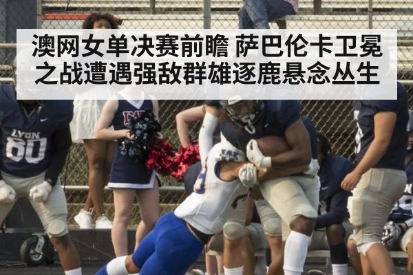 澳网女单决赛前瞻 萨巴伦卡卫冕之战遭遇强敌群雄逐鹿悬念丛生