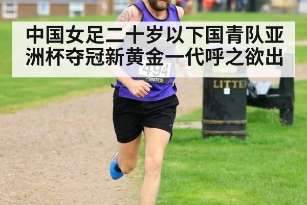 中国女足二十岁以下国青队亚洲杯夺冠新黄金一代呼之欲出